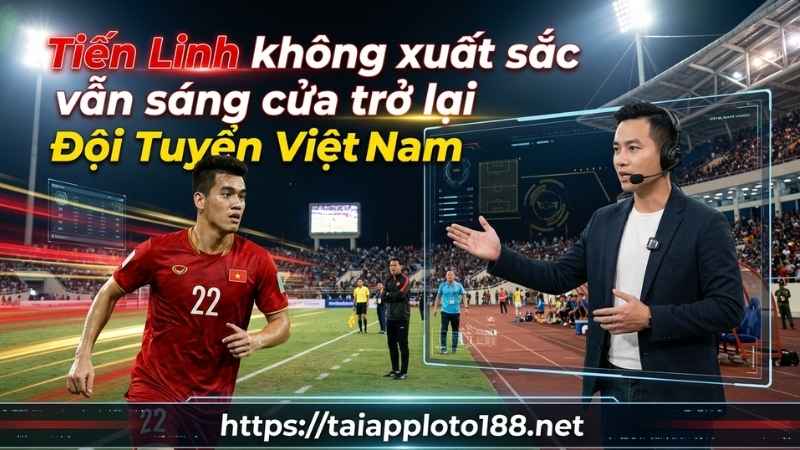 Tiến Linh Chưa Thăng Hoa Vẫn Sáng Cửa Trở Lại Đội Tuyển Việt Nam
